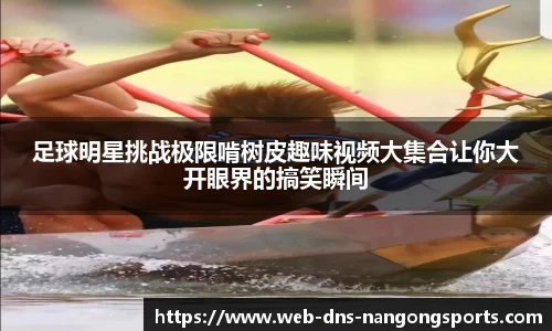 足球明星挑战极限啃树皮趣味视频大集合让你大开眼界的搞笑瞬间